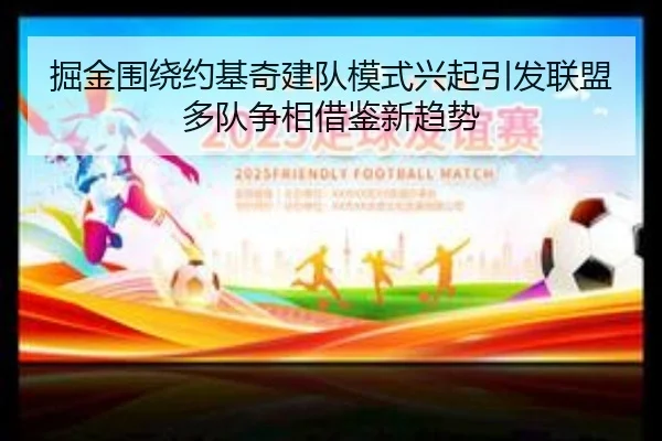 掘金围绕约基奇建队模式兴起引发联盟多队争相借鉴新趋势