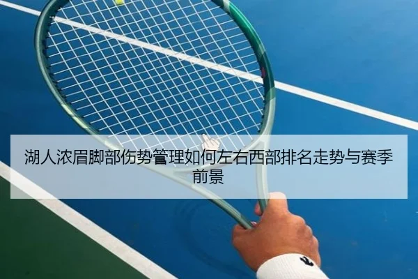 湖人浓眉脚部伤势管理如何左右西部排名走势与赛季前景