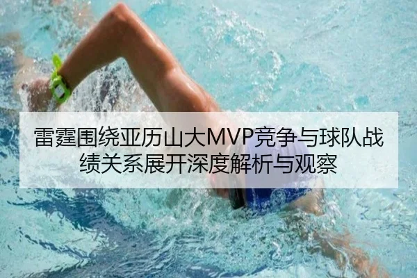 雷霆围绕亚历山大MVP竞争与球队战绩关系展开深度解析与观察