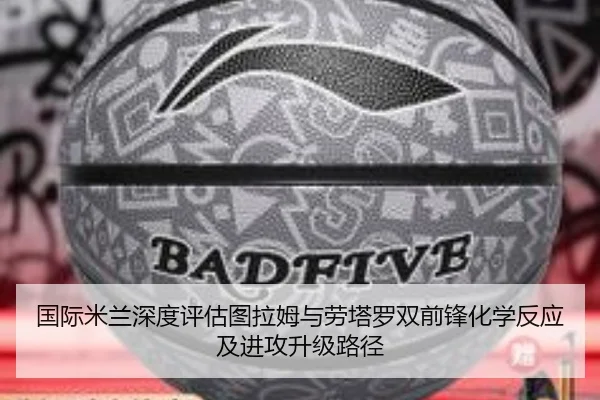 国际米兰深度评估图拉姆与劳塔罗双前锋化学反应及进攻升级路径