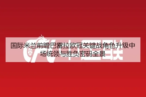 国际米兰前瞻巴雷拉欧冠关键战角色升级中场统领与胜负密码全景