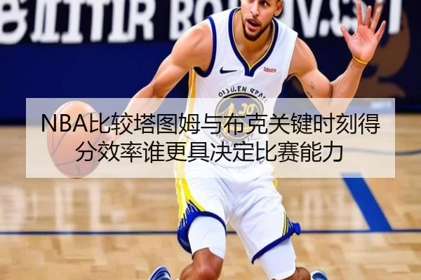 NBA比较塔图姆与布克关键时刻得分效率谁更具决定比赛能力