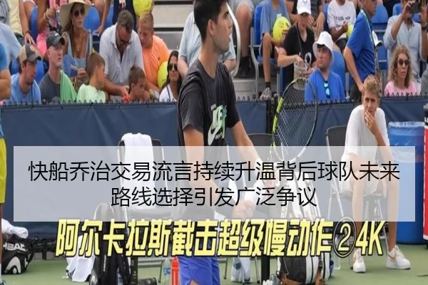 快船乔治交易流言持续升温背后球队未来路线选择引发广泛争议