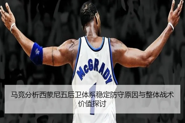 马竞分析西蒙尼五后卫体系稳定防守原因与整体战术价值探讨
