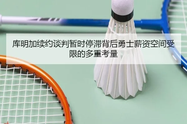 库明加续约谈判暂时停滞背后勇士薪资空间受限的多重考量