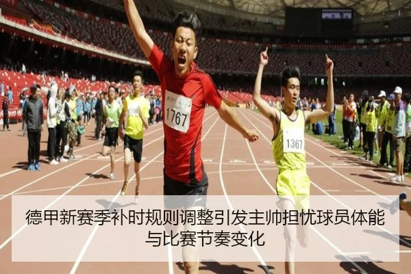 德甲新赛季补时规则调整引发主帅担忧球员体能与比赛节奏变化