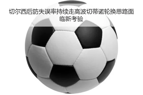 切尔西后防失误率持续走高波切蒂诺轮换思路面临新考验